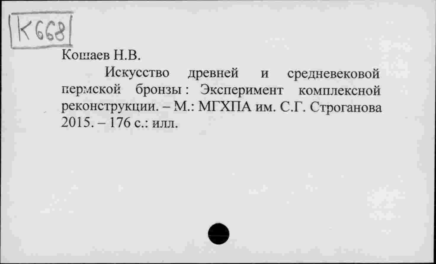 ﻿Коїнаев H. В.
Искусство древней и средневековой пермской бронзы : Эксперимент комплексной реконструкции. - М.: МГХПА им. С.Г. Строганова 2015. - 176 с.: илл.